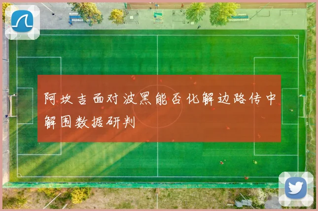 阿坎吉面对波黑能否化解边路传中解围数据研判