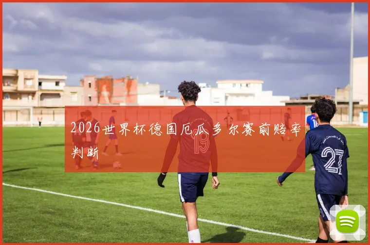 2026世界杯德国厄瓜多尔赛前赔率判断