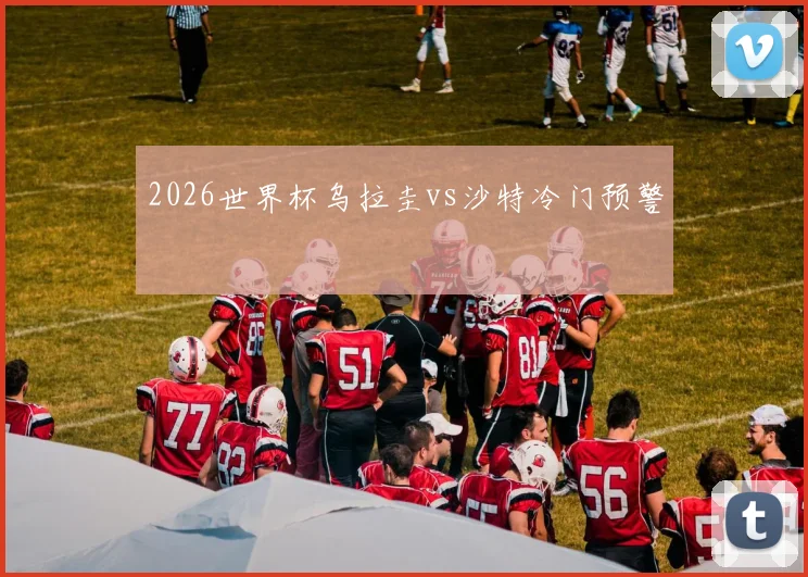2026世界杯乌拉圭vs沙特冷门预警
