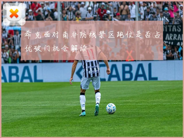 希克面对南非防线禁区跑位是否占优破门机会解读