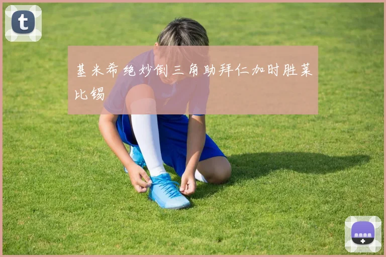 基米希绝妙倒三角助拜仁加时胜莱比锡