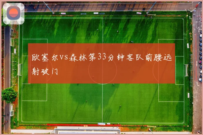 欧塞尔vs森林第33分钟客队前腰远射破门