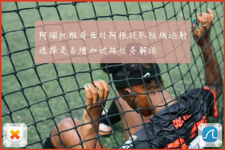 阿瑙托维奇面对阿根廷队防线远射选择是否增加边路任务解读
