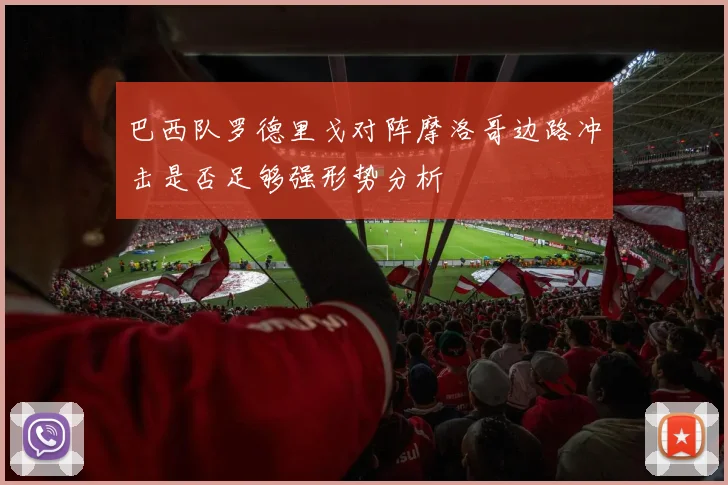 巴西队罗德里戈对阵摩洛哥边路冲击是否足够强形势分析