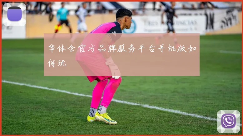 华体会官方品牌服务平台手机版如何玩
