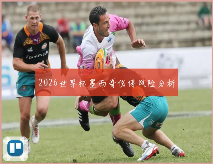 2026世界杯墨西哥伤停风险分析