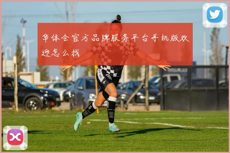 华体会官方品牌服务平台手机版欢迎怎么找