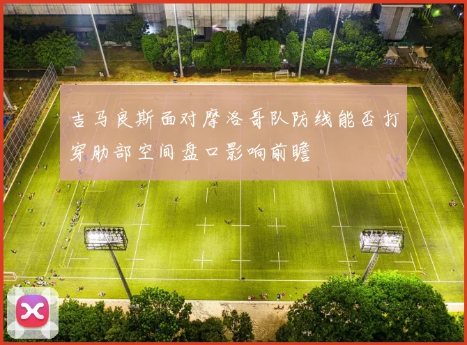 吉马良斯面对摩洛哥队防线能否打穿肋部空间盘口影响前瞻