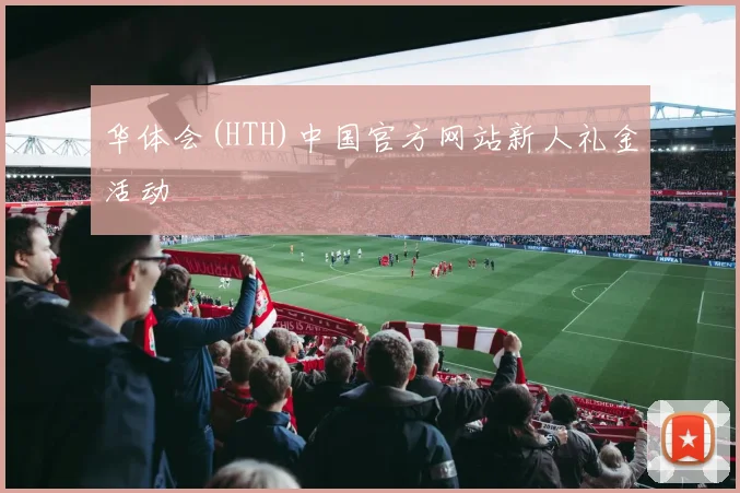 华体会(HTH)中国官方网站新人礼金活动