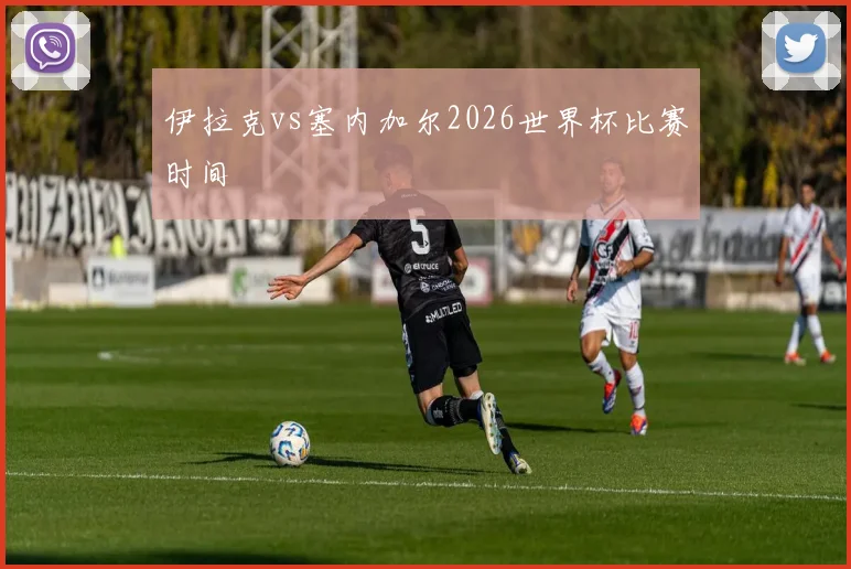 伊拉克vs塞内加尔2026世界杯比赛时间