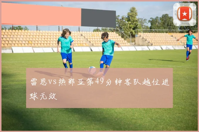 雷恩vs热那亚第49分钟客队越位进球无效