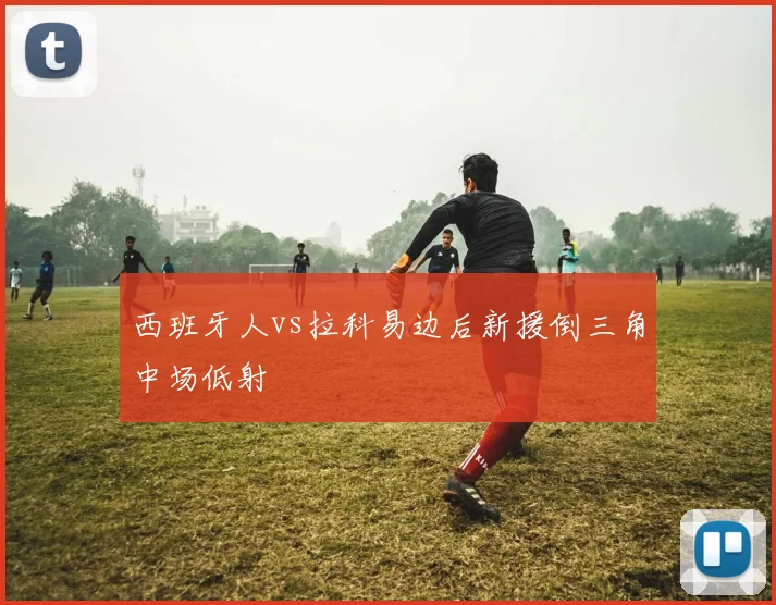 西班牙人vs拉科易边后新援倒三角中场低射