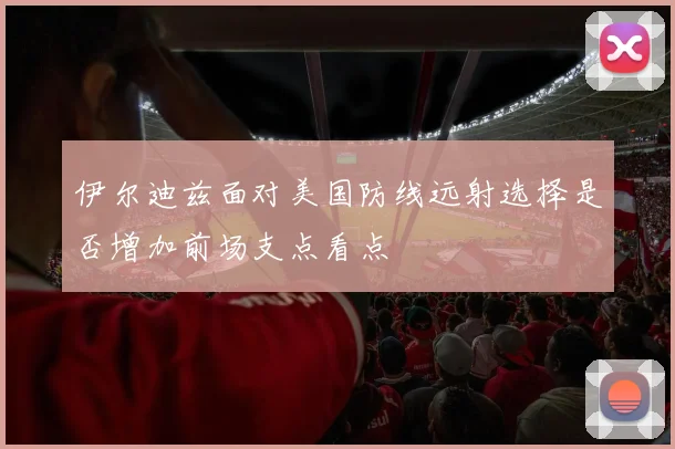 伊尔迪兹面对美国防线远射选择是否增加前场支点看点