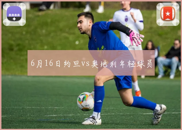 6月16日约旦vs奥地利年轻球员