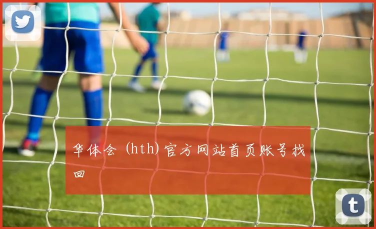 华体会 (hth)官方网站首页账号找回