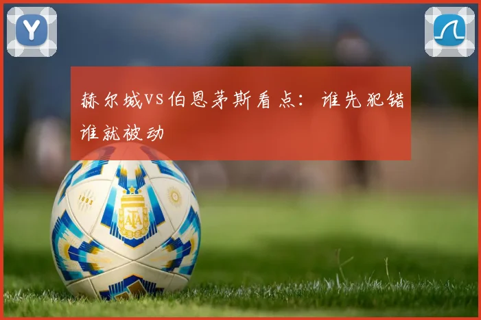 赫尔城vs伯恩茅斯看点:谁先犯错谁就被动
