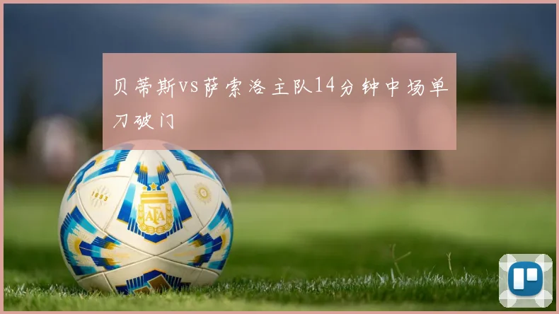 贝蒂斯vs萨索洛主队14分钟中场单刀破门