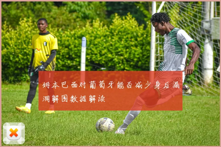姆本巴面对葡萄牙能否减少身后漏洞解围数据解读