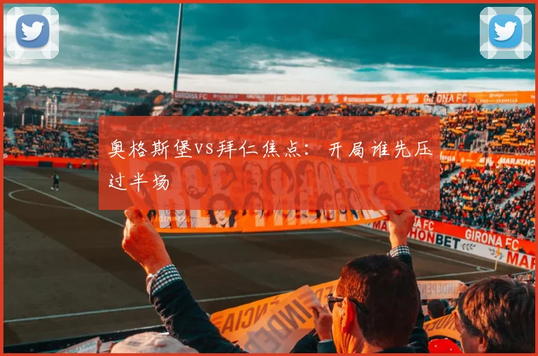 奥格斯堡vs拜仁焦点:开局谁先压过半场