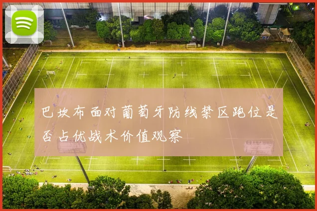 巴坎布面对葡萄牙防线禁区跑位是否占优战术价值观察