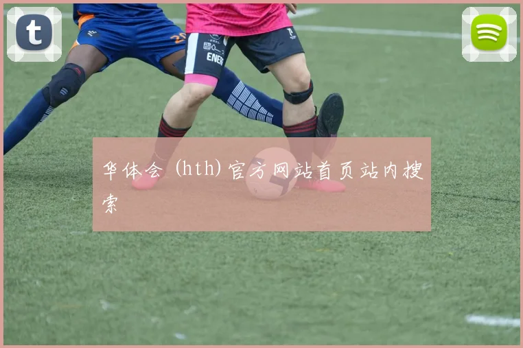 华体会 (hth)官方网站首页站内搜索