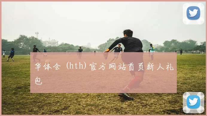 华体会 (hth)官方网站首页新人礼包
